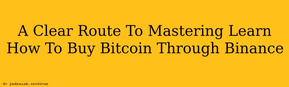 A Clear Route To Mastering Learn How To Buy Bitcoin Through Binance